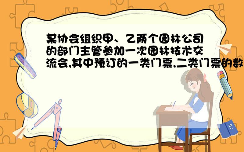 某协会组织甲、乙两个园林公司的部门主管参加一次园林技术交流会,其中预订的一类门票,二类门票的数量和