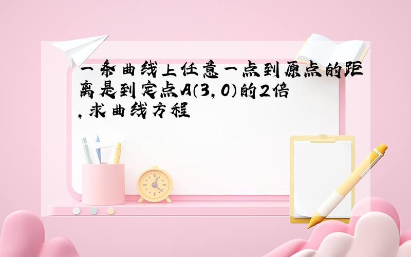 一条曲线上任意一点到原点的距离是到定点A（3,0）的2倍,求曲线方程