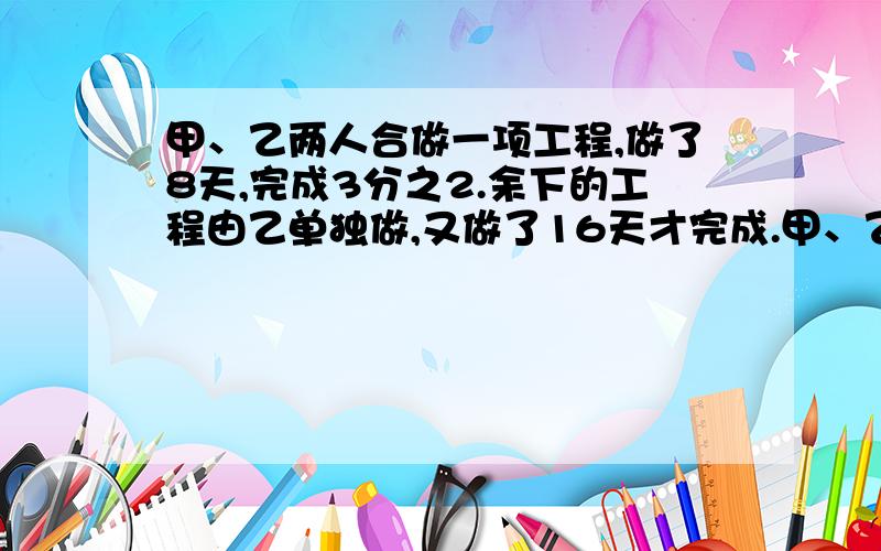 甲、乙两人合做一项工程,做了8天,完成3分之2.余下的工程由乙单独做,又做了16天才完成.甲、乙二人独做各需要几天?