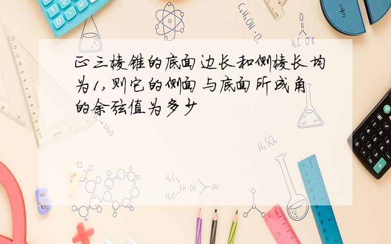 正三棱锥的底面边长和侧棱长均为1,则它的侧面与底面所成角的余弦值为多少