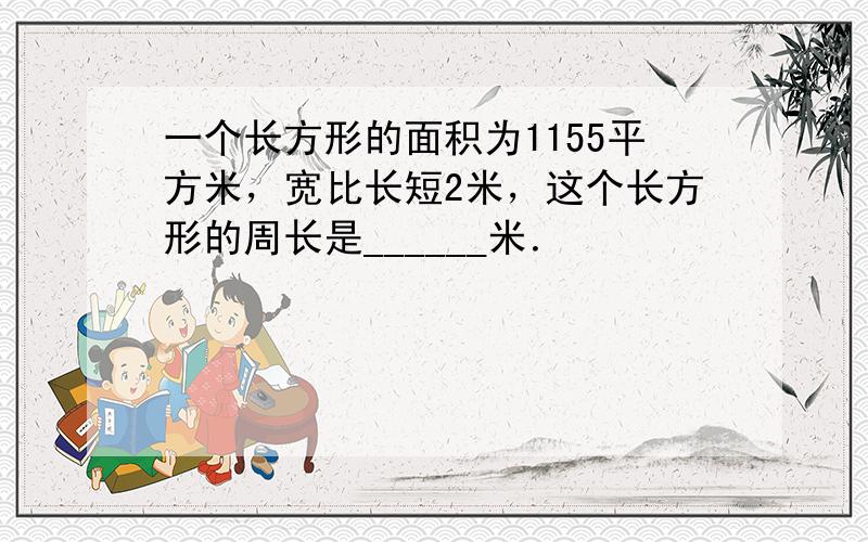 一个长方形的面积为1155平方米，宽比长短2米，这个长方形的周长是______米．