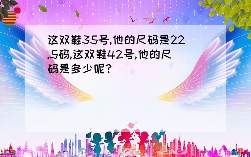 这双鞋35号,他的尺码是22.5码,这双鞋42号,他的尺码是多少呢?