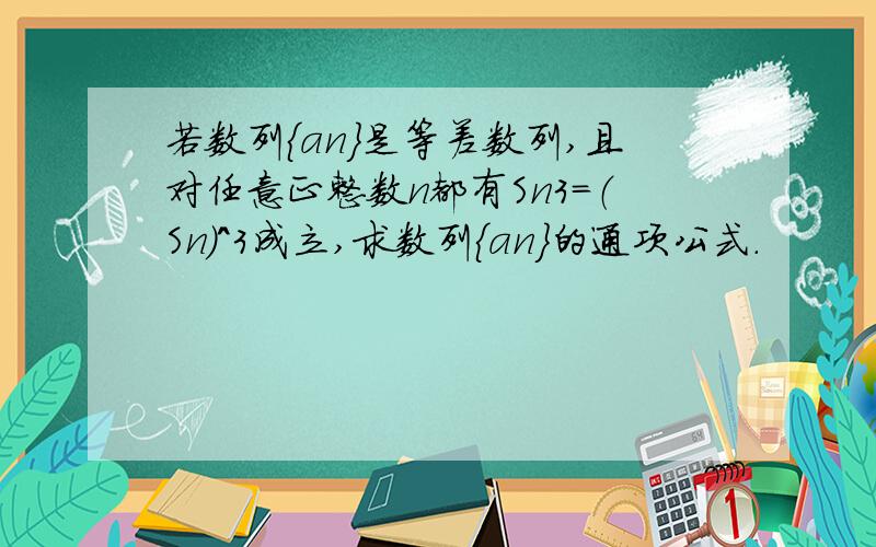 若数列{an}是等差数列,且对任意正整数n都有Sn3=（Sn)^3成立,求数列{an}的通项公式.