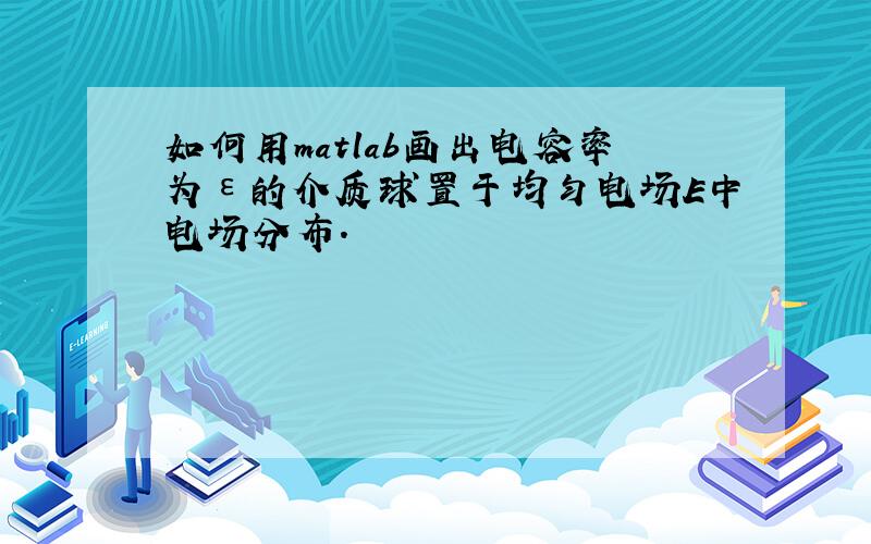 如何用matlab画出电容率为ε的介质球置于均匀电场E中电场分布.