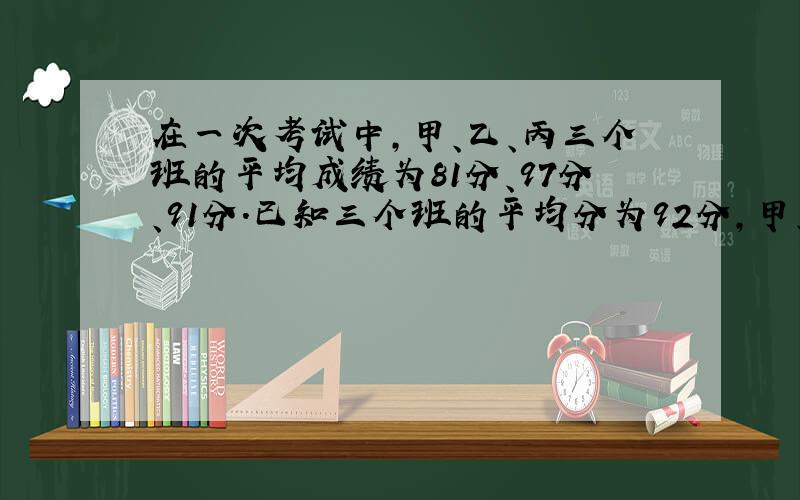 在一次考试中,甲、乙、丙三个班的平均成绩为81分、97分、91分.已知三个班的平均分为92分,甲、