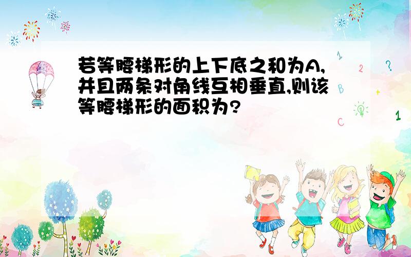 若等腰梯形的上下底之和为A,并且两条对角线互相垂直,则该等腰梯形的面积为?