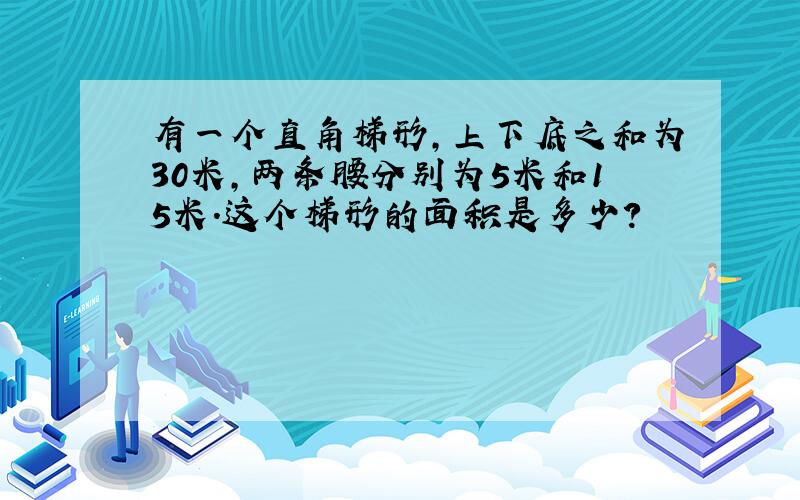 有一个直角梯形,上下底之和为30米,两条腰分别为5米和15米.这个梯形的面积是多少?