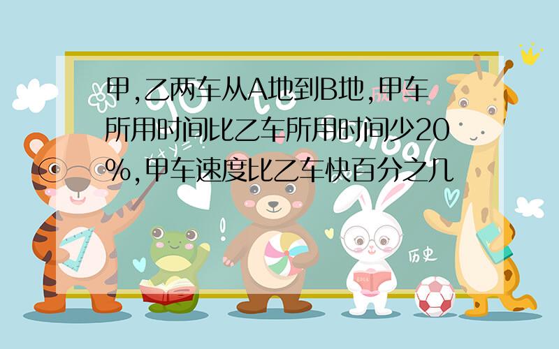 甲,乙两车从A地到B地,甲车所用时间比乙车所用时间少20%,甲车速度比乙车快百分之几