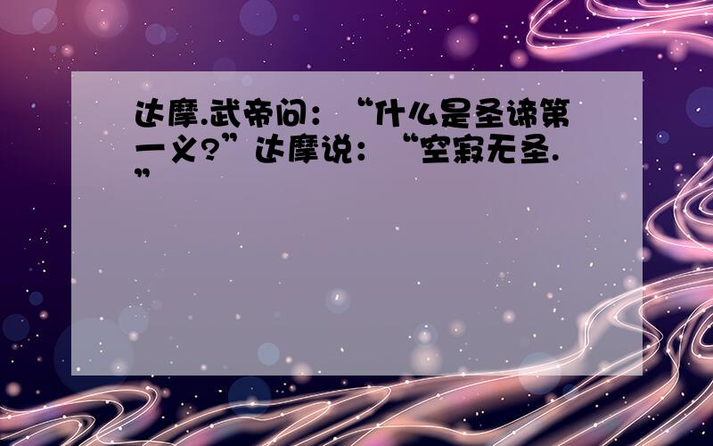 达摩.武帝问：“什么是圣谛第一义?”达摩说：“空寂无圣.”