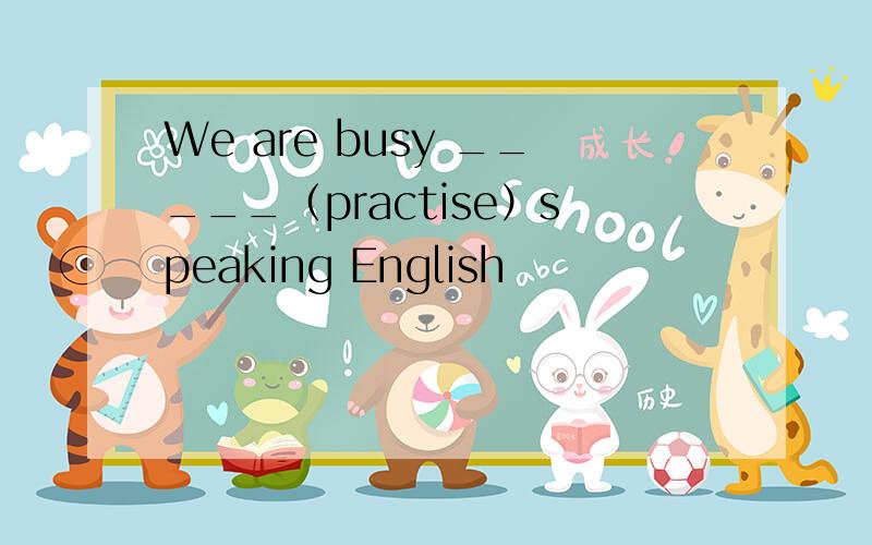 We are busy _____（practise）speaking English