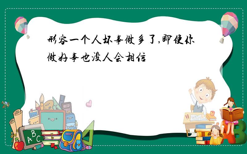 形容一个人坏事做多了,即使你做好事也没人会相信