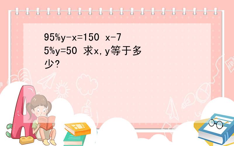 95%y-x=150 x-75%y=50 求x,y等于多少?