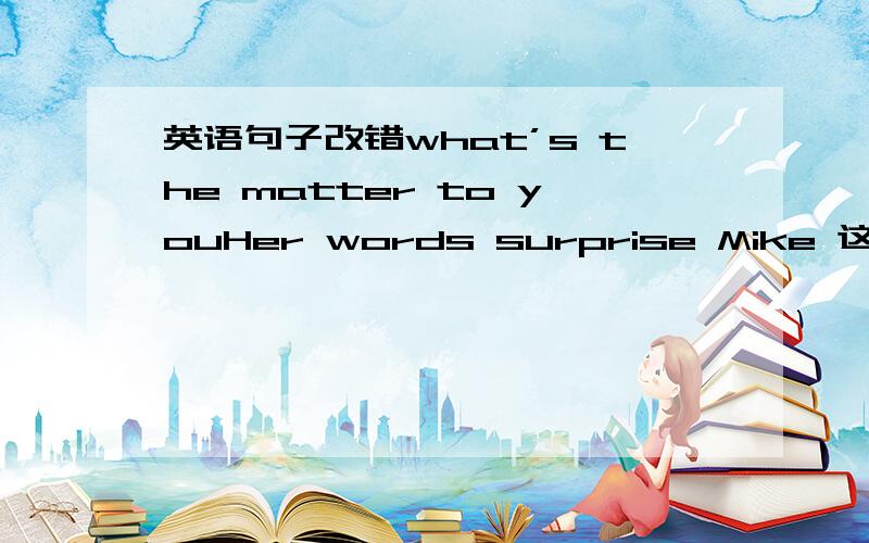 英语句子改错what’s the matter to youHer words surprise Mike 这2个句子哪