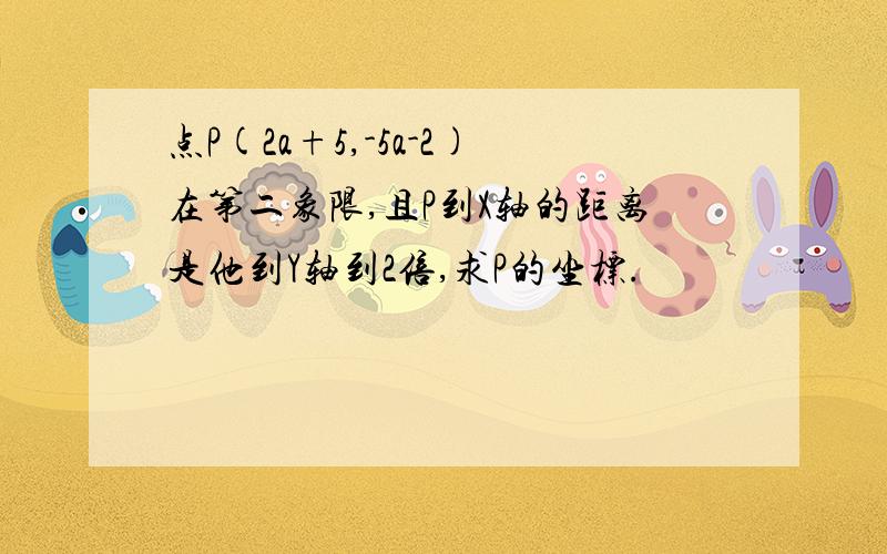 点P(2a+5,-5a-2)在第二象限,且P到X轴的距离是他到Y轴到2倍,求P的坐标.