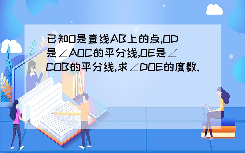 已知O是直线AB上的点,OD是∠AOC的平分线,OE是∠COB的平分线,求∠DOE的度数.