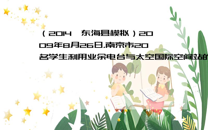 （2014•东海县模拟）2009年8月26日，南京市20名学生利用业余电台与太空国际空间站的宇航员成功对话．对话是用电台