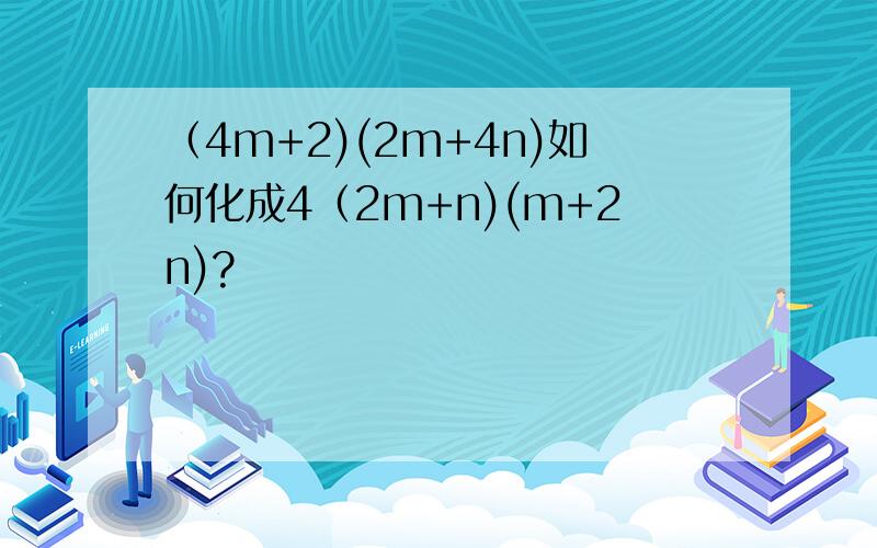 （4m+2)(2m+4n)如何化成4（2m+n)(m+2n)?