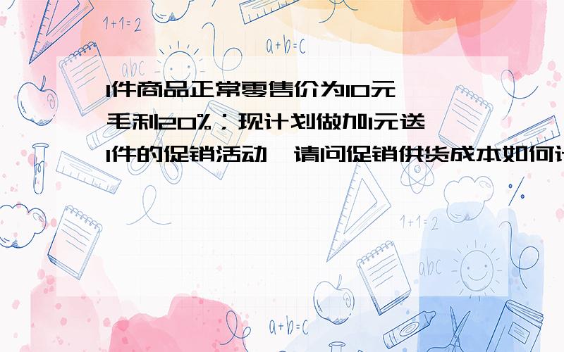 1件商品正常零售价为10元,毛利20%；现计划做加1元送1件的促销活动,请问促销供货成本如何计算?