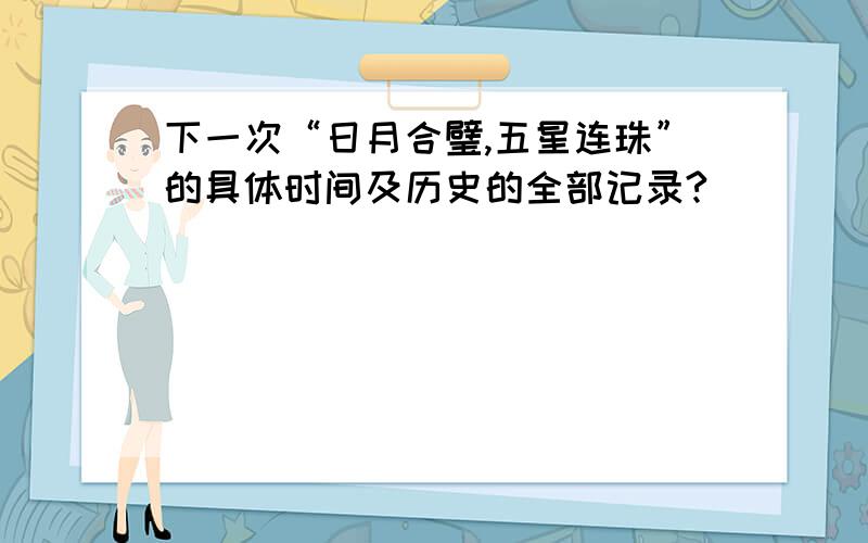 下一次“日月合璧,五星连珠”的具体时间及历史的全部记录?