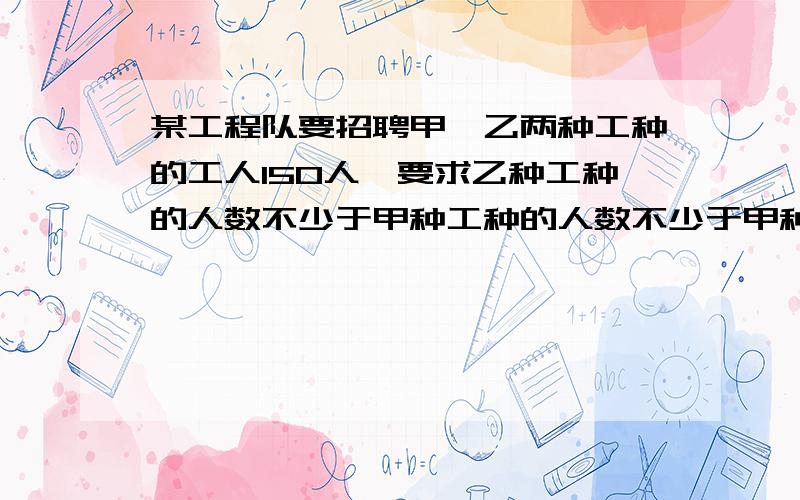 某工程队要招聘甲、乙两种工种的工人150人,要求乙种工种的人数不少于甲种工种的人数不少于甲种工种人数的2倍,问甲种工种最