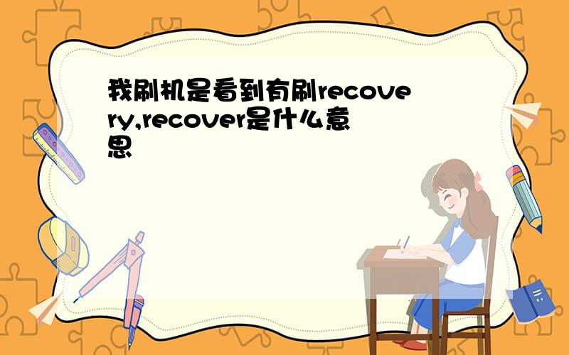 我刷机是看到有刷recovery,recover是什么意思