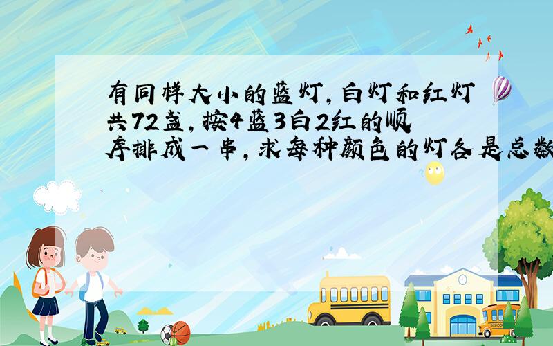 有同样大小的蓝灯,白灯和红灯共72盏,按4蓝3白2红的顺序排成一串,求每种颜色的灯各是总数的几分之几?