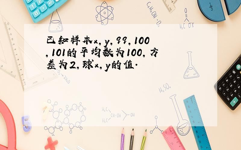 已知样本x,y,99,100,101的平均数为100,方差为2,球x,y的值.