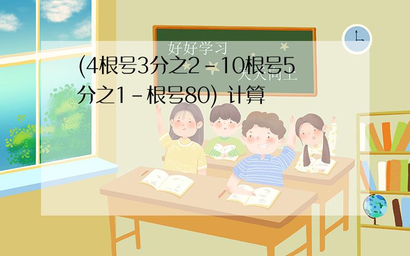 (4根号3分之2-10根号5分之1-根号80) 计算