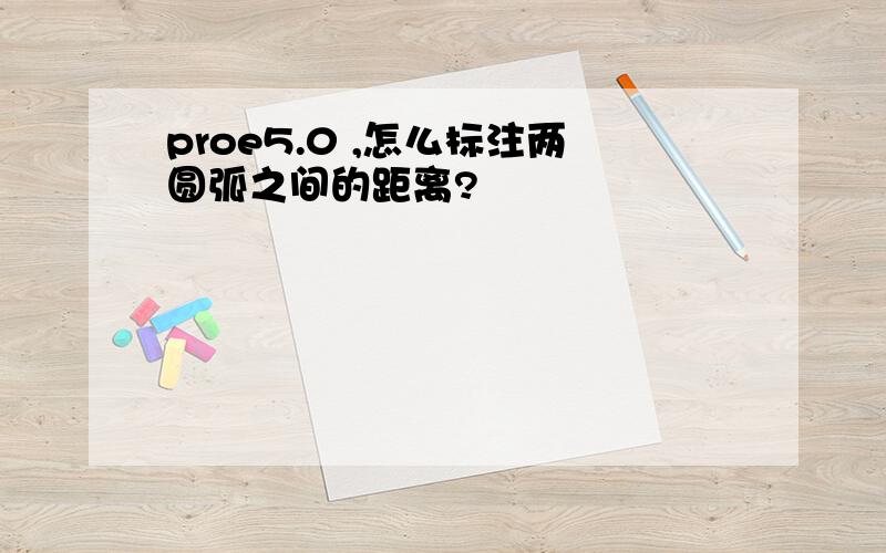 proe5.0 ,怎么标注两圆弧之间的距离?