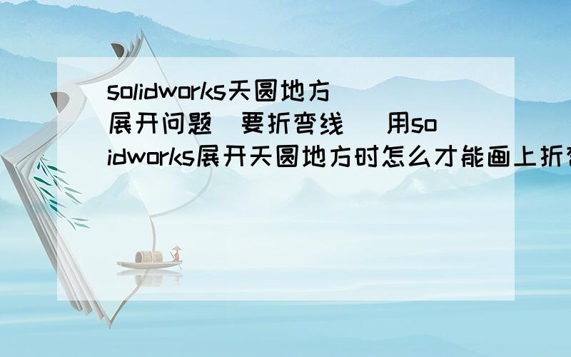 solidworks天圆地方展开问题(要折弯线) 用soidworks展开天圆地方时怎么才能画上折弯线