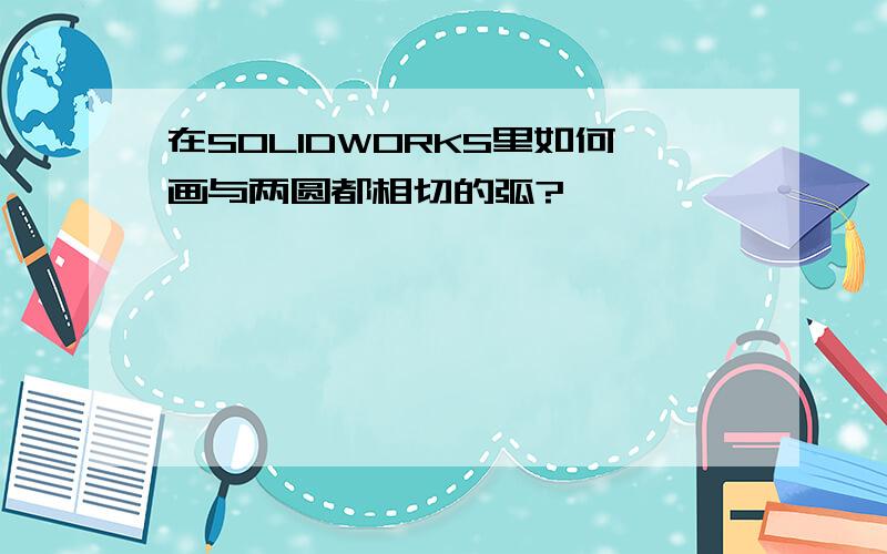 在SOLIDWORKS里如何画与两圆都相切的弧?