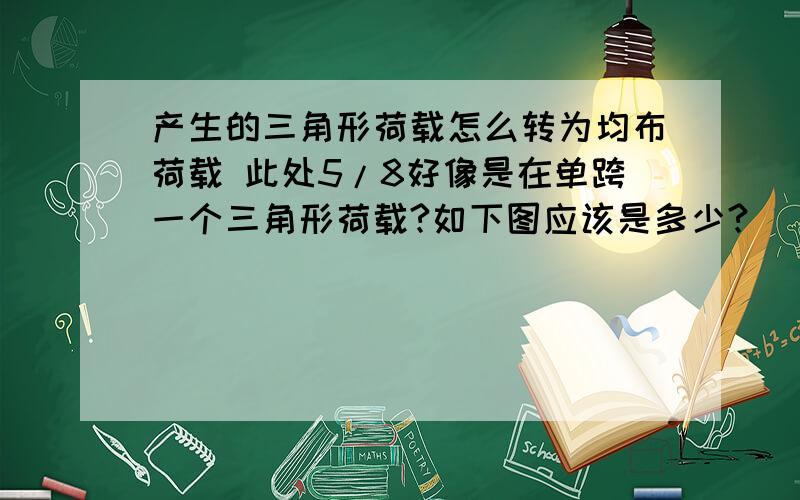 产生的三角形荷载怎么转为均布荷载 此处5/8好像是在单跨一个三角形荷载?如下图应该是多少?