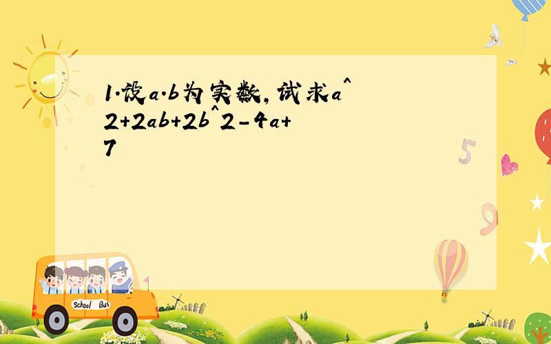 1.设a.b为实数,试求a^2+2ab+2b^2-4a+7