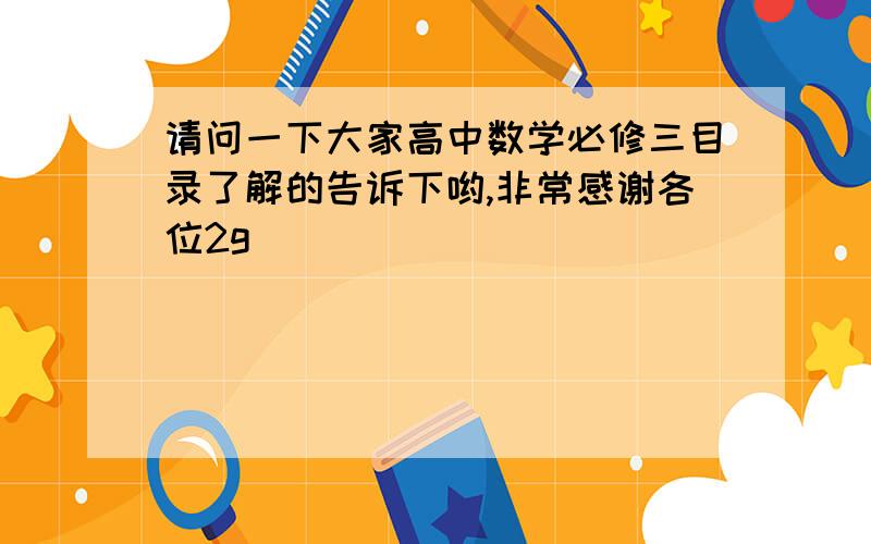 请问一下大家高中数学必修三目录了解的告诉下哟,非常感谢各位2g