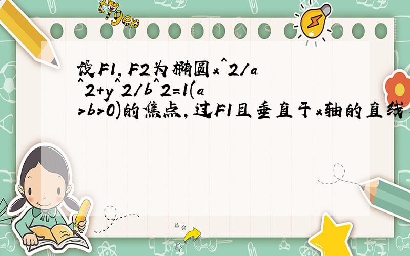 设F1,F2为椭圆x^2/a^2+y^2/b^2=1(a>b>0)的焦点,过F1且垂直于x轴的直线与椭圆交与A,B两点,