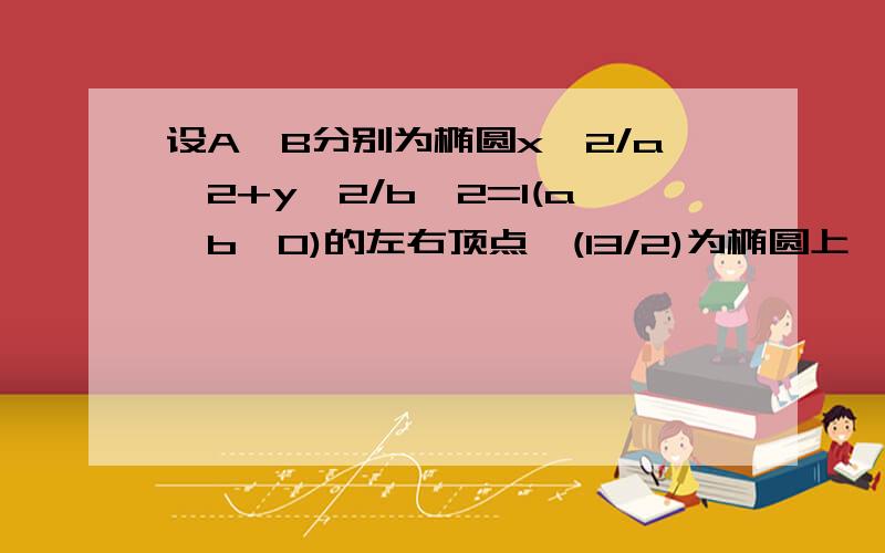 设A,B分别为椭圆x^2/a^2+y^2/b^2=1(a>b>0)的左右顶点,(13/2)为椭圆上一点