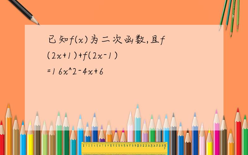 已知f(x)为二次函数,且f(2x+1)+f(2x-1)=16x^2-4x+6