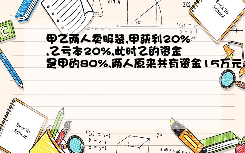 甲乙两人卖服装,甲获利20%,乙亏本20%,此时乙的资金是甲的80%,两人原来共有资金15万元.乙现有资金多少元