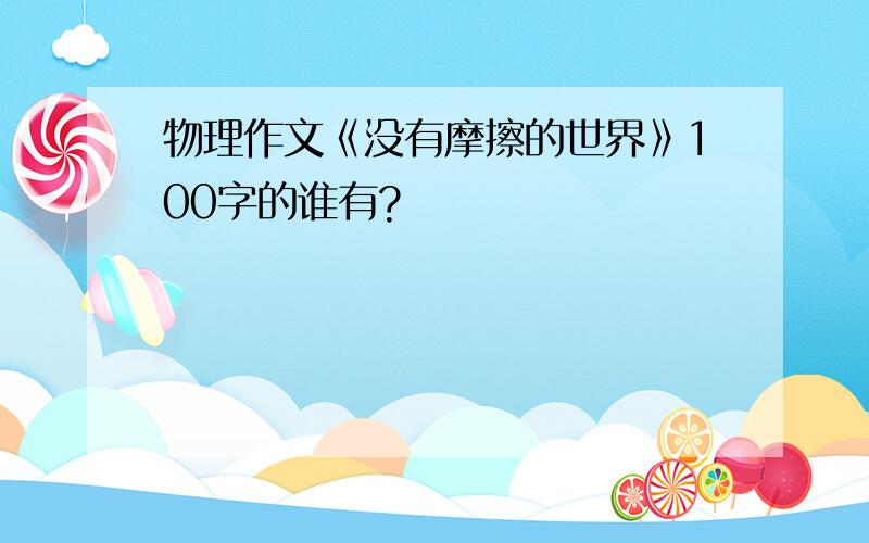 物理作文《没有摩擦的世界》100字的谁有?