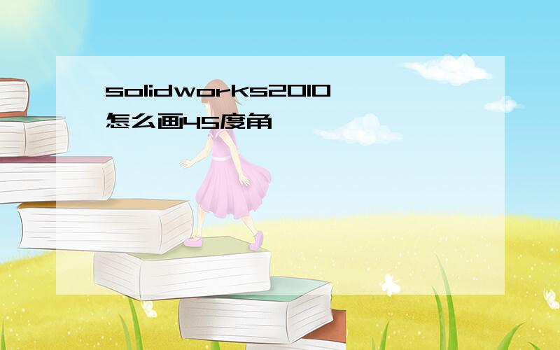 solidworks2010怎么画45度角