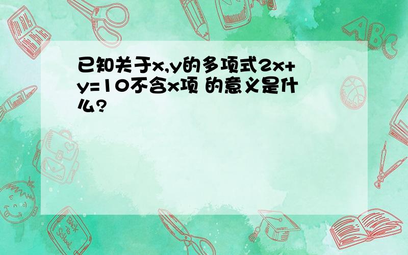 已知关于x,y的多项式2x+y=10不含x项 的意义是什么?