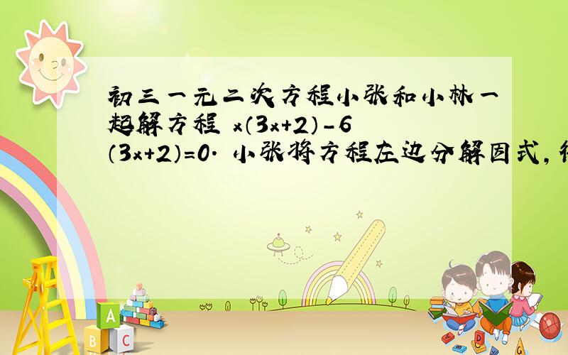 初三一元二次方程小张和小林一起解方程 x（3x＋2）－6（3x＋2）＝0． 小张将方程左边分解因式,得 （3x＋2