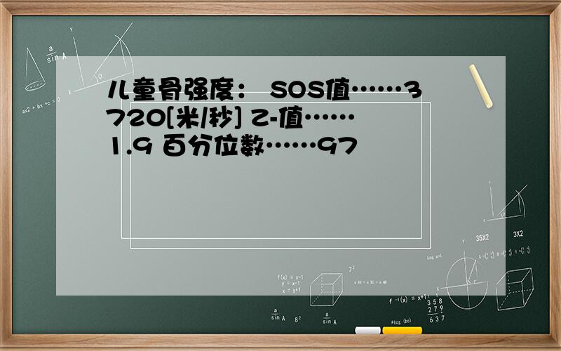 儿童骨强度： SOS值……3720[米/秒] Z-值……1.9 百分位数……97