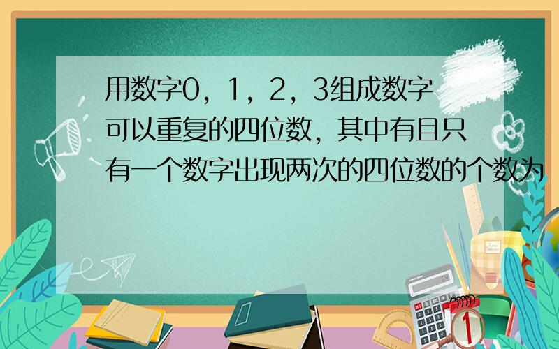 用数字0，1，2，3组成数字可以重复的四位数，其中有且只有一个数字出现两次的四位数的个数为（　　）