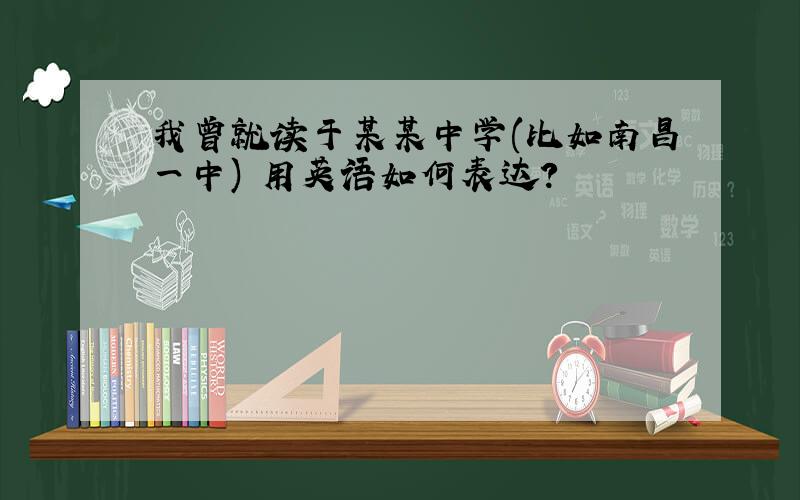 我曾就读于某某中学(比如南昌一中) 用英语如何表达?