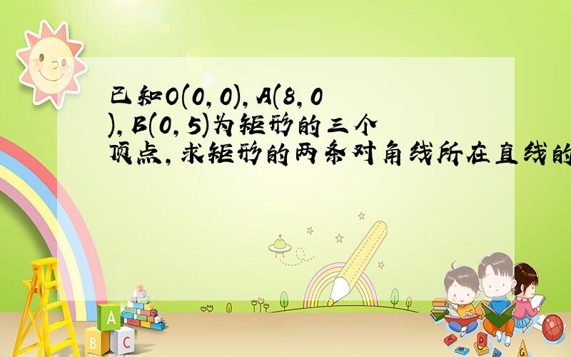 已知O(0,0),A(8,0),B(0,5)为矩形的三个顶点,求矩形的两条对角线所在直线的方程