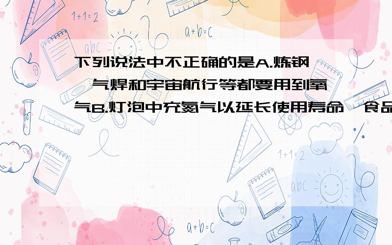 下列说法中不正确的是A.炼钢、气焊和宇宙航行等都要用到氧气B.灯泡中充氮气以延长使用寿命,食品包装时充氮以防腐C.稀有气