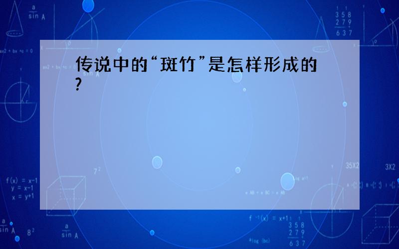 传说中的“斑竹”是怎样形成的?