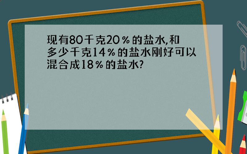 现有80千克20％的盐水,和多少千克14％的盐水刚好可以混合成18％的盐水?