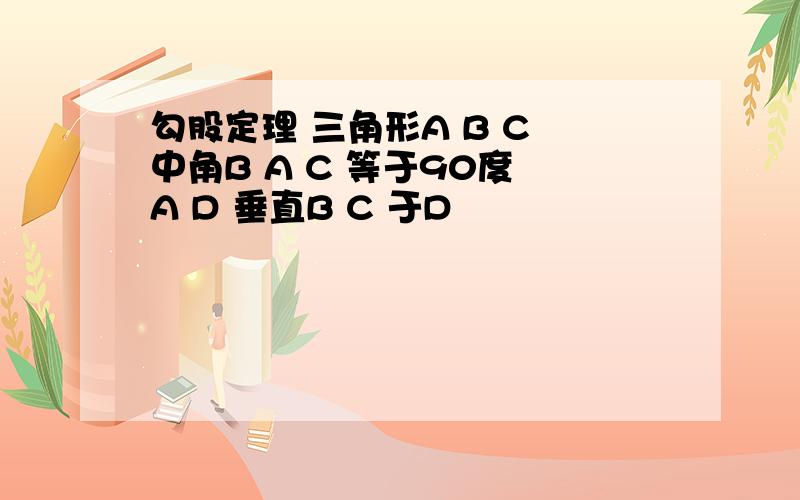 勾股定理 三角形A B C 中角B A C 等于90度 A D 垂直B C 于D